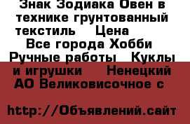 Знак Зодиака-Овен в технике грунтованный текстиль. › Цена ­ 600 - Все города Хобби. Ручные работы » Куклы и игрушки   . Ненецкий АО,Великовисочное с.